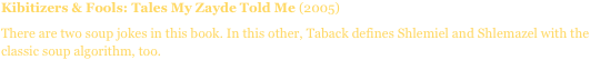 Kibitizers & Fools: Tales My Zayde Told Me (2005)
There are two soup jokes in this book. In this other, Taback defines Shlemiel and Shlemazel with the classic soup algorithm, too.