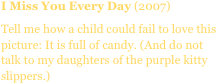 I Miss You Every Day (2007)
Tell me how a child could fail to love this picture: It is full of candy. (And do not talk to my daughters of the purple kitty slippers.)