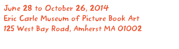 June 28 to October 26, 2014
Eric Carle Museum of Picture Book Art
125 West Bay Road, Amherst MA 01002
Click here for more information...