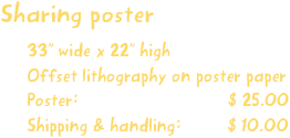 Sharing poster
33” wide x 22” high
Offset lithography on poster paper
Poster:                             $ 25.00
Shipping & handling:         $ 10.00